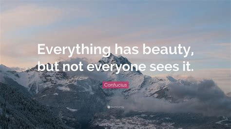 Confucius Quote Everything Has Beauty But Not Everyone Sees It 16