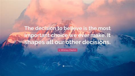 L Whitney Clayton Quote The Decision To Believe Is The Most