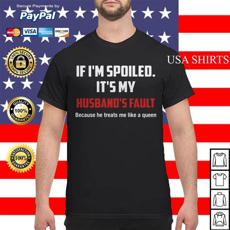 if i m spoiled it s my husband s fault because he treats me like a shirt
