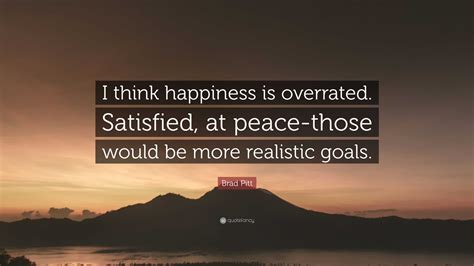 Brad Pitt Quote I Think Happiness Is Overrated Satisfied At Peace