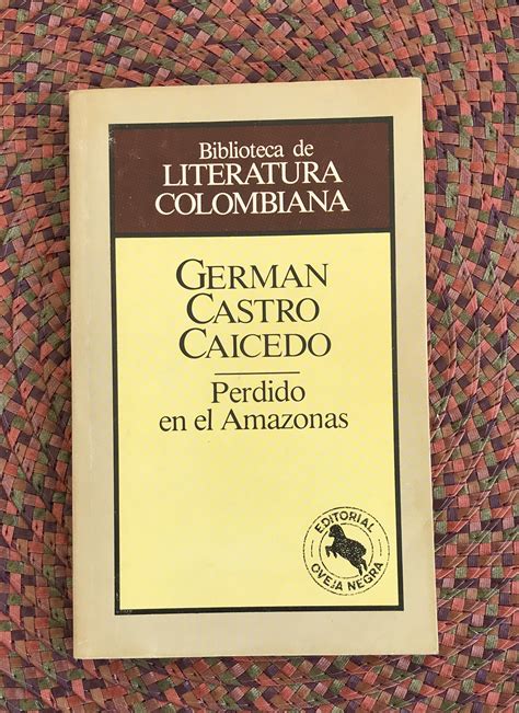Considerado, después de gabriel garcía márquez, como uno de los escritores colombianos de mayor prestigio a nivel internacional. Perdido en el amazonas/ German Castro Caicedo ...