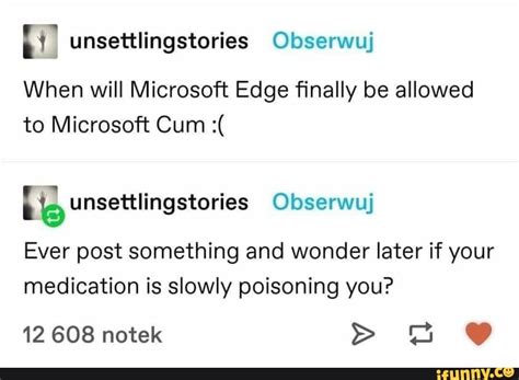 when will microsoft edge finally be allowed to microsoft cum ever post something and wonder