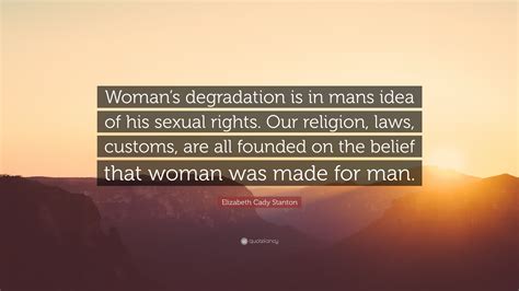 Elizabeth Cady Stanton Quote Womans Degradation Is In Mans Idea Of