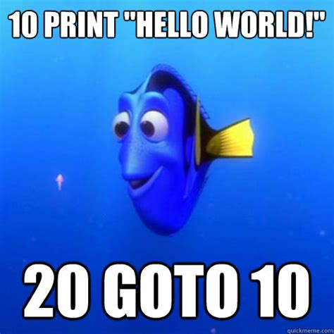 10 Print Hello World 20 Goto 10 Dory Quickmeme