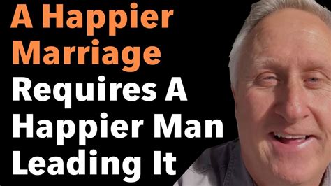 A Happier Marriage Requires A Happier Man Leading It Youtube