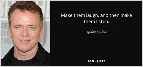 Aidan Quinn Quote Make Them Laugh And Then Make Them Listen