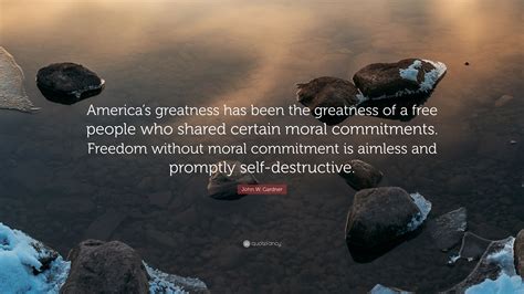 John W Gardner Quote Americas Greatness Has Been The Greatness Of A