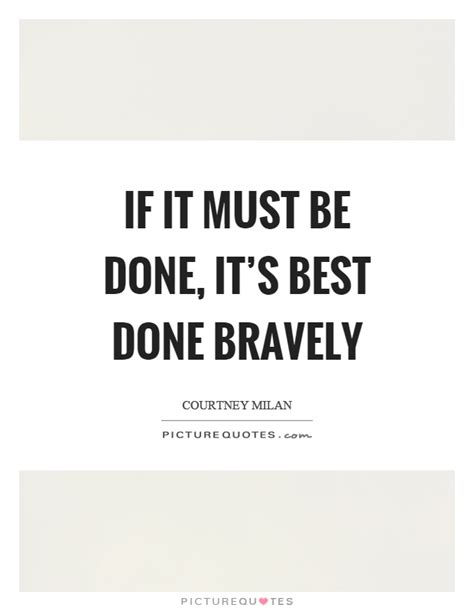If It Must Be Done Its Best Done Bravely Picture Quotes