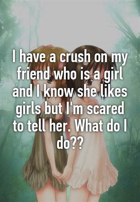 I Have A Crush On My Friend Who Is A Girl And I Know She Likes Girls But I M Scared To Tell Her