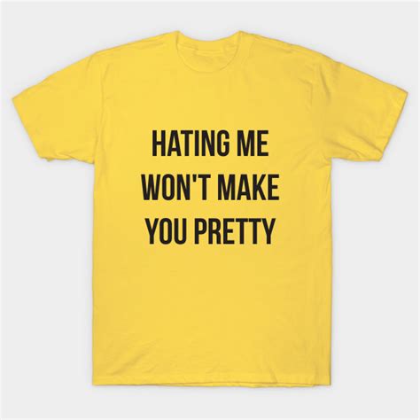 Hating Me Funny Quote Hating Me Wont Make You Pretty T Shirt Teepublic