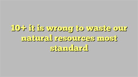 10 It Is Wrong To Waste Our Natural Resources Most Standard Công Lý