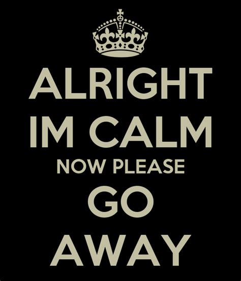 Alright Im Calm Now Please Go Away Poster Pemmy Keep Calm O Matic