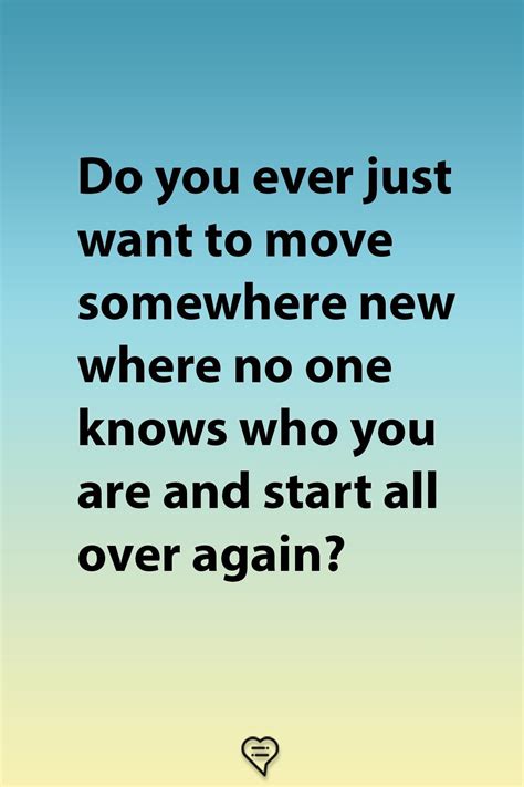 Do You Ever Just Want To Move Somewhere New Where No One Knows Who You