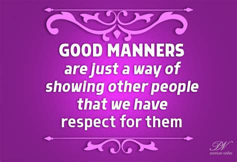 Good Manners Are Just A Way Of Showing Other People That We Have