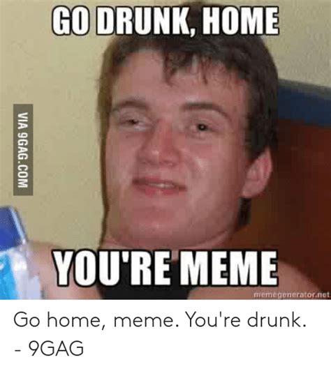 Go Drunk Home Youre Meme Memageneratornet Go Home Meme Youre Drunk