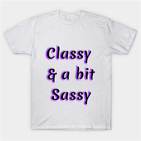 Classy And A Bit Sassy Classy And A Bit Sassy T Shirt Teepublic