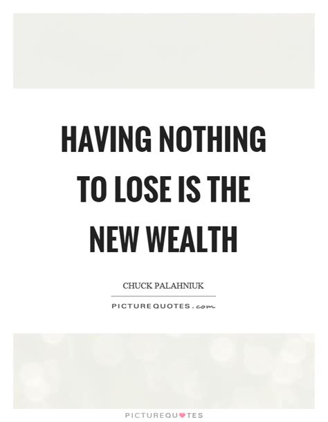 Having Nothing To Lose Is The New Wealth Picture Quotes