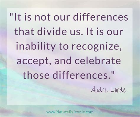 It Is Not Our Differences That Divide Us It Is Our Inability To