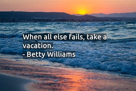 Quote When All Else Fails Take A Vacation Betty Williams Coolnsmart