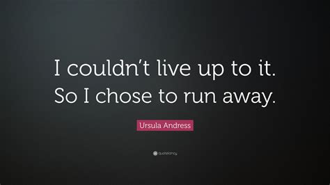 Ursula Andress Quote I Couldnt Live Up To It So I Chose To Run Away