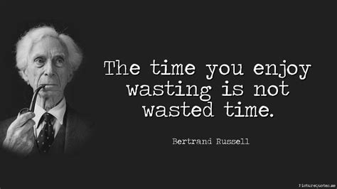 The Time You Enjoy Wasting Is Not Wasted Time Bertrand Russell Id