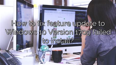 How To Fix Feature Update To Windows 10 Version 1709 Failed To Install