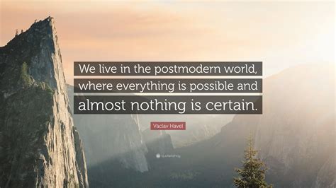 Václav Havel Quote “we Live In The Postmodern World Where Everything