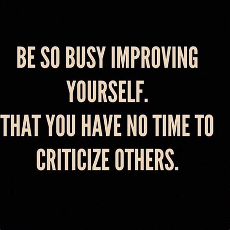 Be So Busy Improving Yourself That You Have No Time To Criticize Others