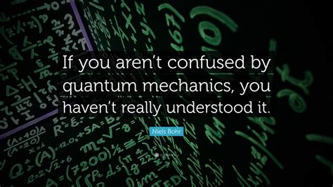 Niels Bohr Quote If You Arent Confused By Quantum Mechanics You