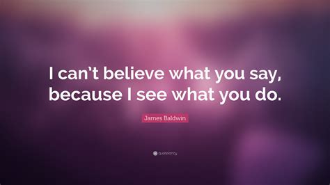 James Baldwin Quote I Cant Believe What You Say Because I See What