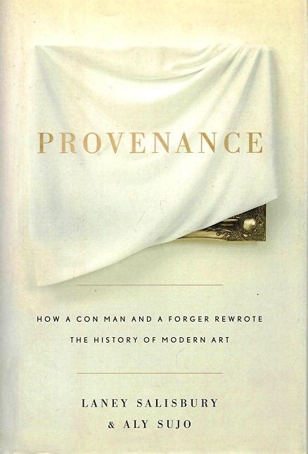 Provenance How A Con Man And A Forger Rewrote The History Of Modern