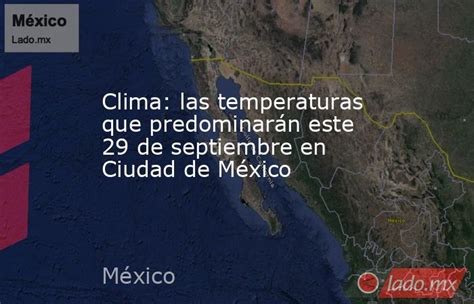 clima las temperaturas que predominarán este 29 de septiembre en ciudad de méxico lado mx