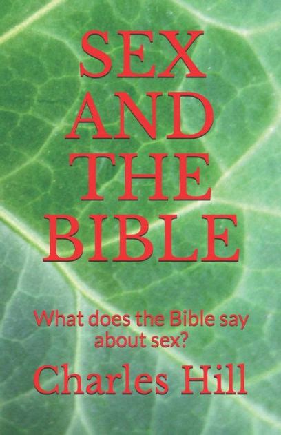 sex and the bible what does the bible say about sex by charles hill paperback barnes and noble®