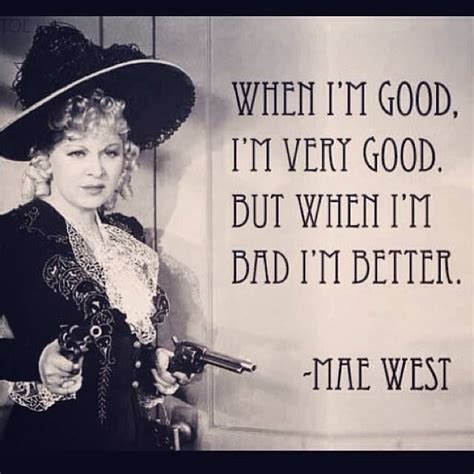 when i m good i m very good but when i m bad i m better mae west mae west quotes mae