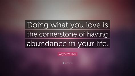 Wayne W Dyer Quote “doing What You Love Is The Cornerstone Of Having