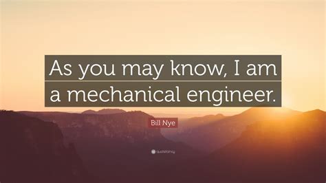 Bill Nye Quote As You May Know I Am A Mechanical Engineer 12