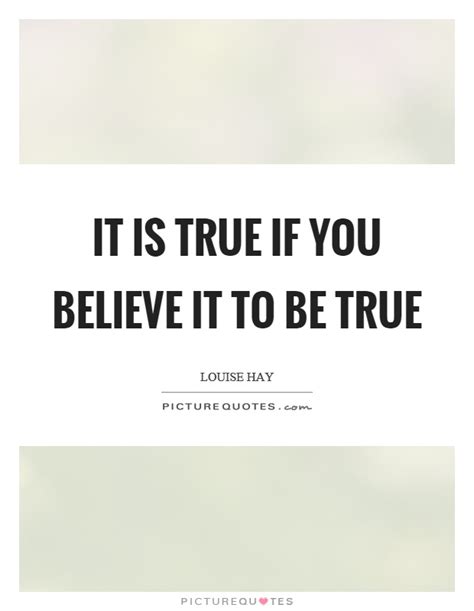 It Is True If You Believe It To Be True Picture Quotes