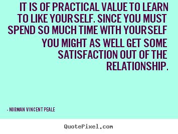 We all love quotes right? Quotes about love - It is of practical value to learn to like yourself...