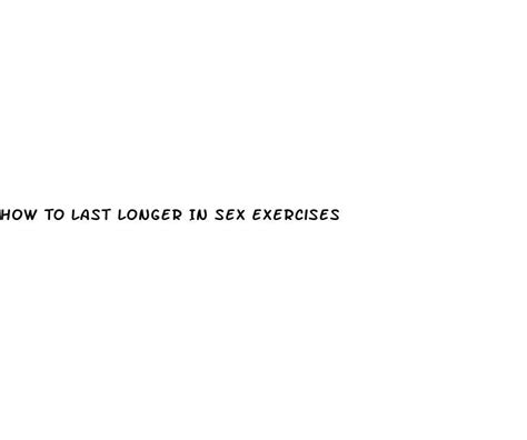 How To Last Longer In Sex Exercises Ecptote Website