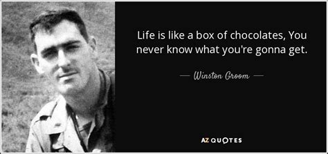 I never know what i'm going to get with you: Winston Groom quote: Life is like a box of chocolates, You never know...