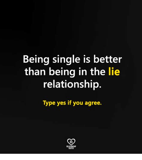 Being Single Is Better Than Being In The Lie Relationship Type Yes If