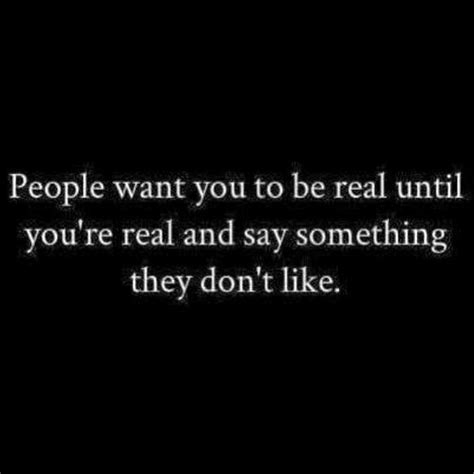 And Some People Want You To Be Real Until You Start Speaking The Truth