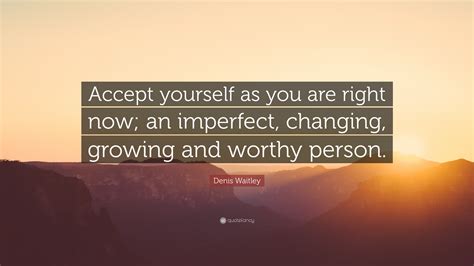 Denis Waitley Quote Accept Yourself As You Are Right Now An