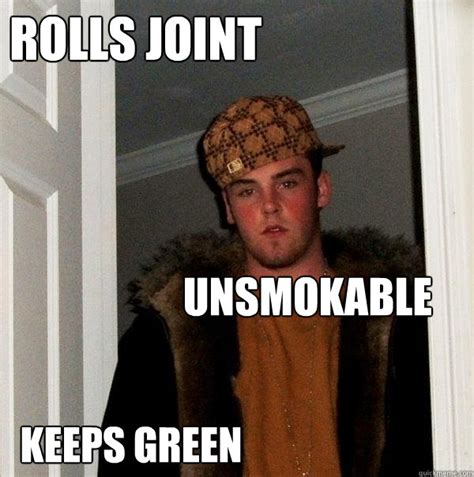 rolls joint unsmokable keeps green scumbag steve quickmeme