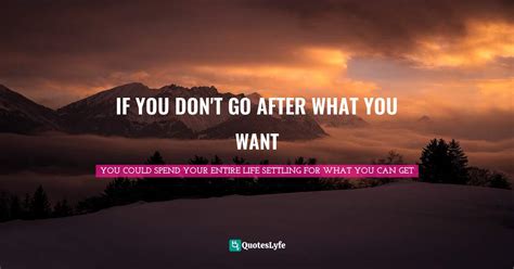 If You Dont Go After What You Want Quote By You Could Spend Your