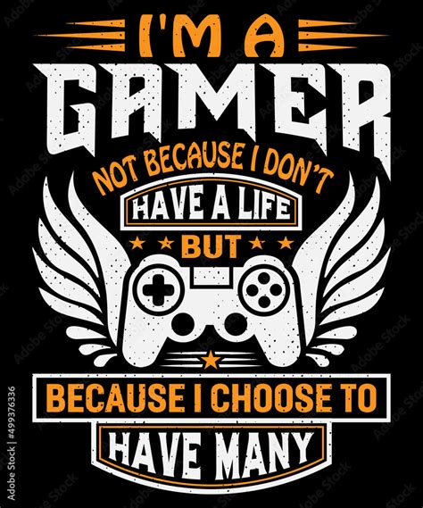 Im A Gamer Not Because I Dont Have A Life But Because I Choose To