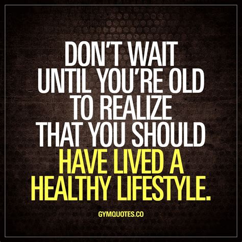 Dont Wait Until Youre Old To Realize That You Should Have Lived A Healthy Lifestyle Nuff Said