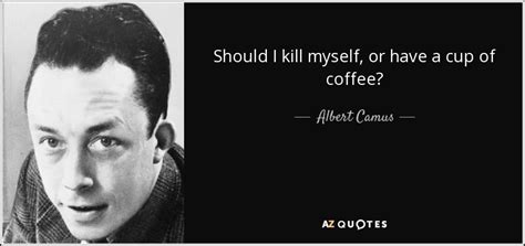 A quote can be a single line from one character or a memorable dialog between several characters. Albert Camus quote: Should I kill myself, or have a cup of coffee?