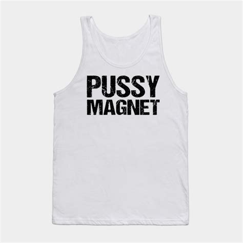 Pussy Magnet Shirt Pussy Magnet Tank Top Teepublic