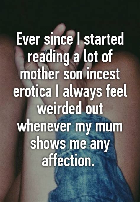 ever since i started reading a lot of mother son incest erotica i always feel weirded out